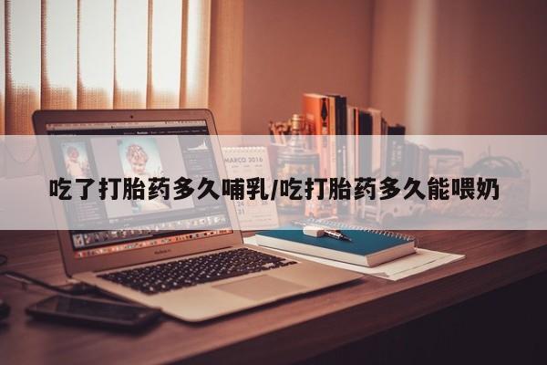 药流药购买联系吃了打胎药多久哺乳/吃打胎药多久能喂奶