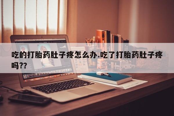 药流药购买联系吃的打胎药肚子疼怎么办.吃了打胎药肚子疼吗?？