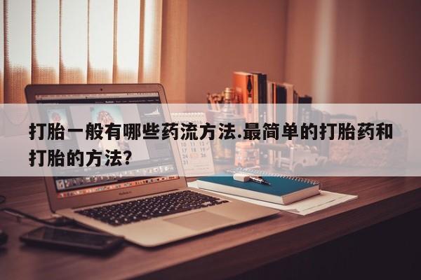 药流药购买联系打胎一般有哪些药流方法.最简单的打胎药和打胎的方法？