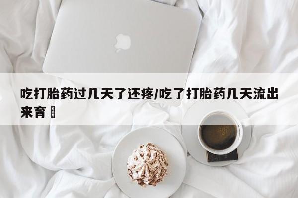 药流药购买联系吃打胎药过几天了还疼/吃了打胎药几天流出来育蘘