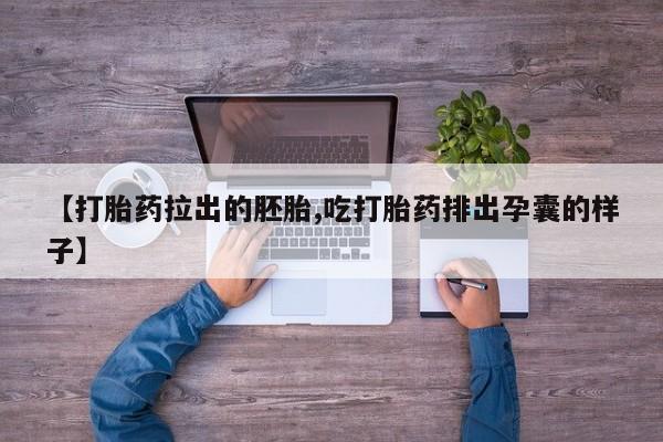 药流药购买联系【打胎药拉出的胚胎,吃打胎药排出孕囊的样子】