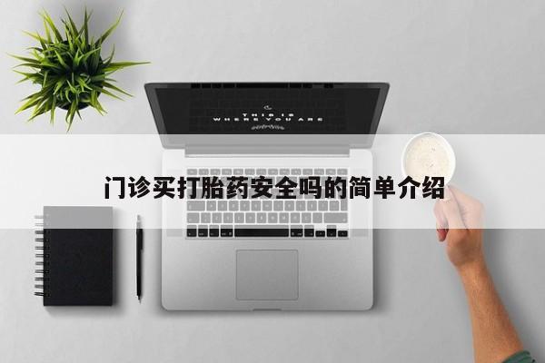 药流药购买联系门诊买打胎药安全吗的简单介绍