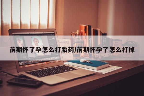 药流药购买联系前期怀了孕怎么打胎药/前期怀孕了怎么打掉