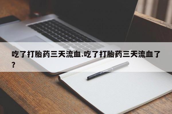 药流药购买联系吃了打胎药三天流血.吃了打胎药三天流血了？