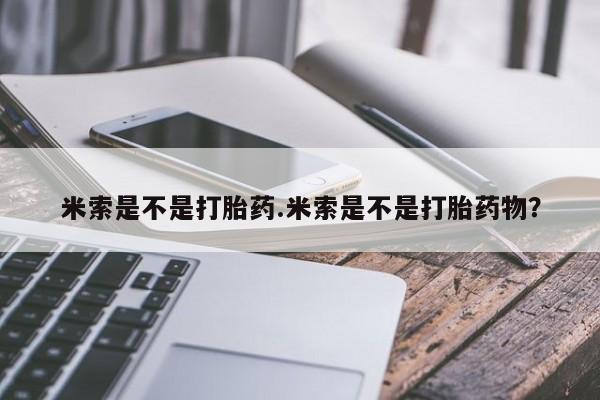 药流药购买联系米索是不是打胎药.米索是不是打胎药物？
