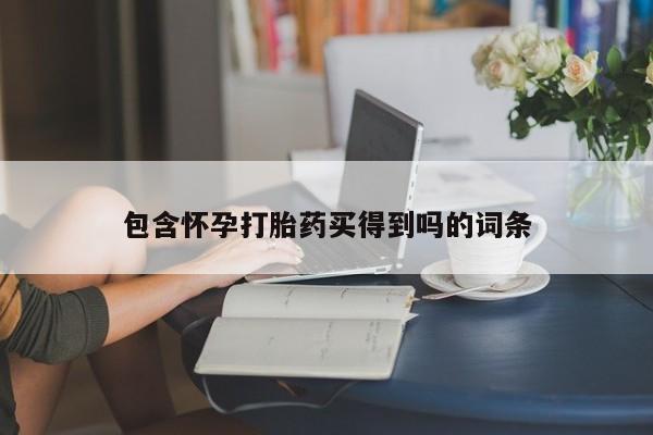 药流药购买联系包含怀孕打胎药买得到吗的词条