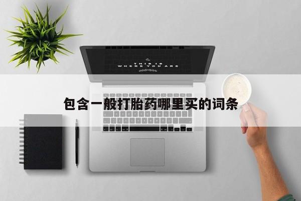 药流药购买联系包含一般打胎药哪里买的词条