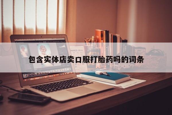 药流药购买联系包含实体店卖口服打胎药吗的词条