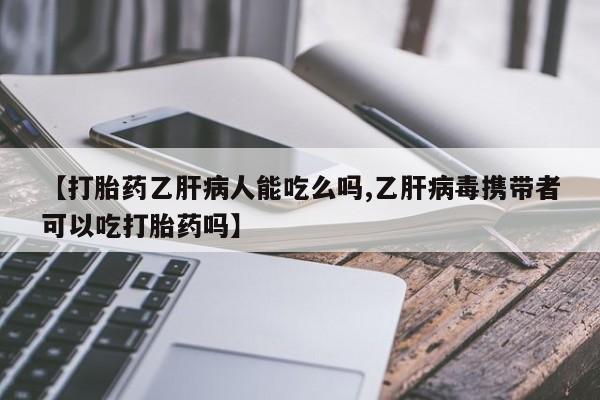 药流药购买联系【打胎药乙肝病人能吃么吗,乙肝病毒携带者可以吃打胎药吗】