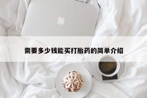 药流药购买联系需要多少钱能买打胎药的简单介绍