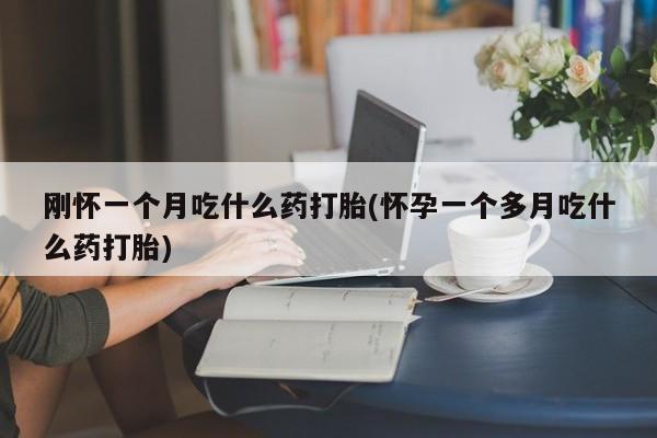 药流药购买联系刚怀一个月吃什么药打胎(怀孕一个多月吃什么药打胎)