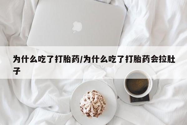 药流药购买联系为什么吃了打胎药/为什么吃了打胎药会拉肚子