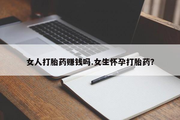 药流药购买联系女人打胎药赚钱吗.女生怀孕打胎药？
