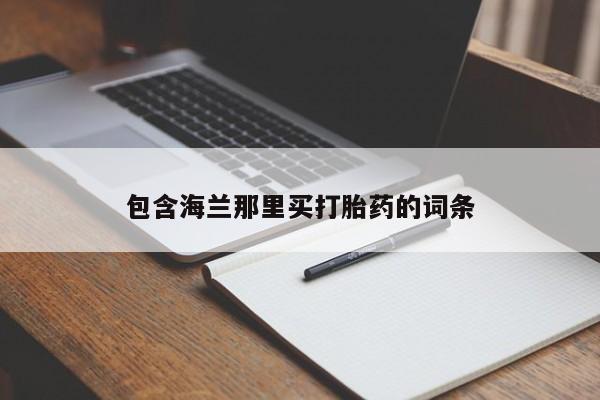 药流药购买联系包含海兰那里买打胎药的词条