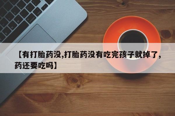 药流药购买联系【有打胎药没,打胎药没有吃完孩子就掉了,药还要吃吗】