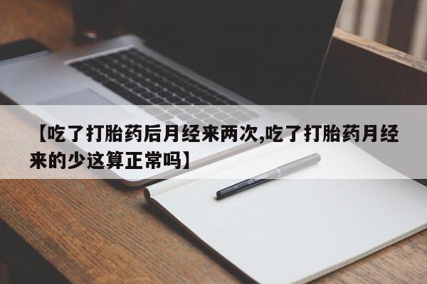 药流药购买联系【吃了打胎药后月经来两次,吃了打胎药月经来的少这算正常吗】