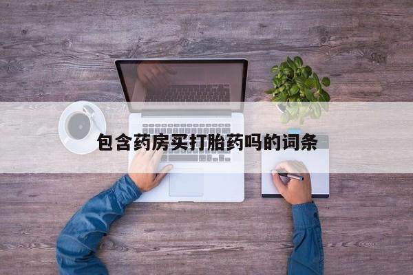 药流药购买联系包含药房买打胎药吗的词条