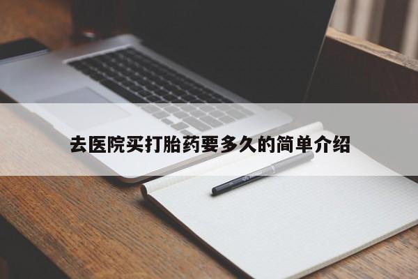 药流药购买联系去医院买打胎药要多久的简单介绍