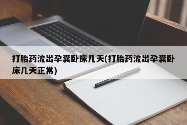 药流药购买联系打胎药流出孕囊卧床几天(打胎药流出孕囊卧床几天正常)