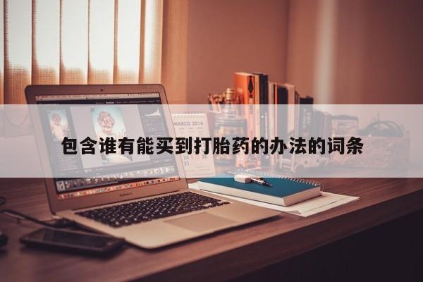 药流药购买联系包含谁有能买到打胎药的办法的词条
