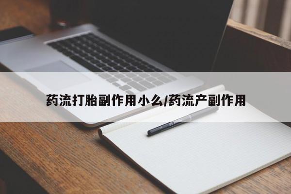 药流药购买联系药流打胎副作用小么/药流产副作用