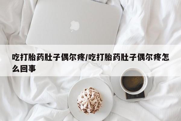 药流药购买联系吃打胎药肚子偶尔疼/吃打胎药肚子偶尔疼怎么回事