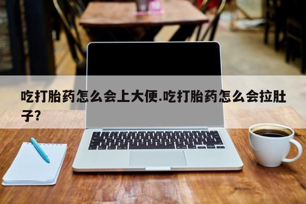 药流药购买联系吃打胎药怎么会上大便.吃打胎药怎么会拉肚子？