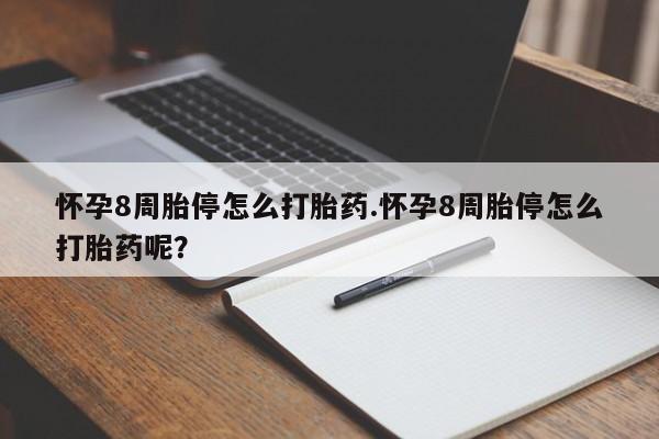 药流药购买联系怀孕8周胎停怎么打胎药.怀孕8周胎停怎么打胎药呢？