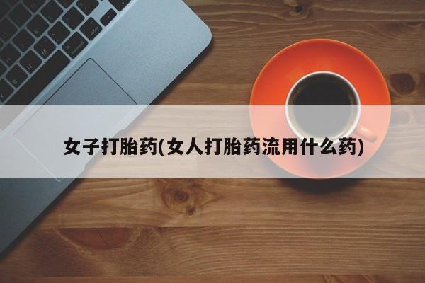 药流药购买联系女子打胎药(女人打胎药流用什么药)